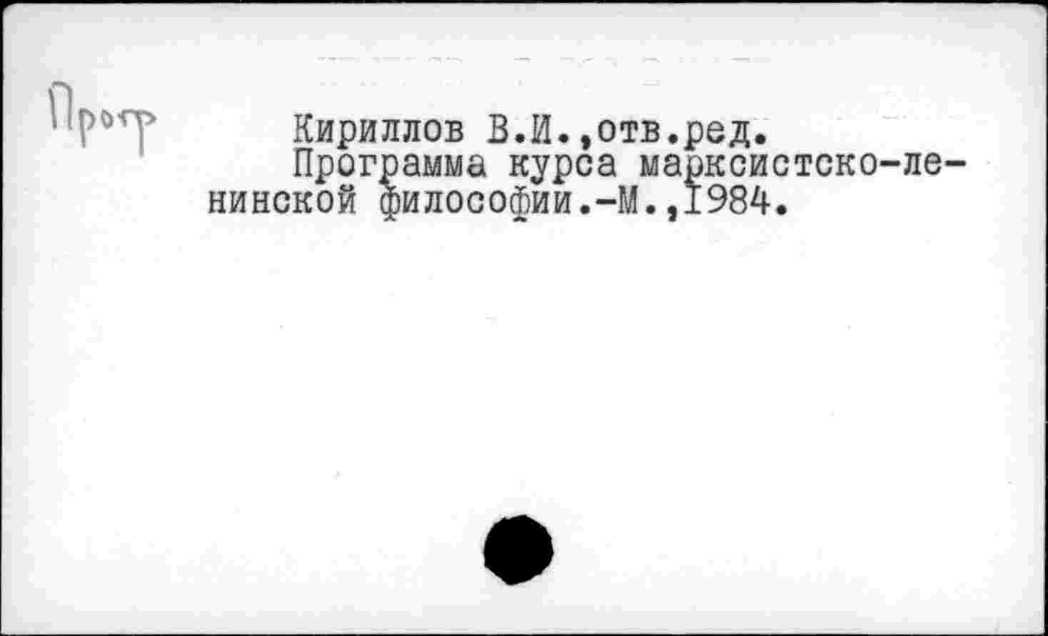 ﻿Кириллов В.И.»отв.ред.
Программа курса марксистско-ле нинской философии.-М.,1984.